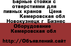 Барные стойки с отверстиями для пивных кранов. › Цена ­ 28 000 - Кемеровская обл., Новокузнецк г. Бизнес » Оборудование   . Кемеровская обл.